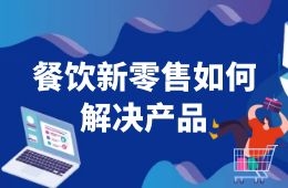 餐飲新零售如何解決產(chǎn)品這一關(guān)？來看海底撈、西貝們的選品邏輯